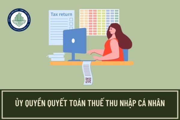 Điều kiện để ủy quyền quyết toán thuế thu nhập cá nhân năm 2023 được quy định như thế nào?