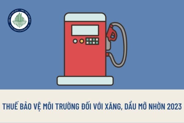 Mức thuế bảo vệ môi trường đối với xăng, dầu, mỡ nhờn năm 2023 là bao nhiêu? Ai có quyền tăng giảm thuế bảo vệ môi trường đối với xăng dầu?