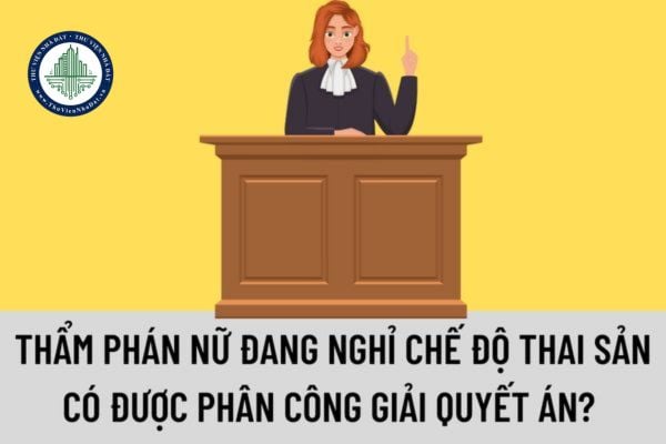 Thẩm phán nữ trong thời gian đang nghỉ chế độ thai sản có được phân công giải quyết án không? Chỉ tiêu giải quyết án sau nghỉ thai sản của thẩm phán nữ có được giảm không?