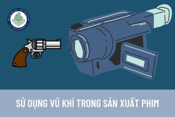 Thủ tục cấp giấy phép sử dụng vũ khí trong quá trình sản xuất phim được quy định như thế nào?