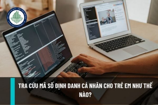 Tra cứu mã số định danh cá nhân cho trẻ em như thế nào? Hướng dẫn cách tra cứu mã số định danh nhanh nhất?