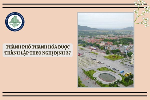 Thành phố Thanh Hóa được thành lập theo Nghị định 37 của Chính phủ vào ngày?