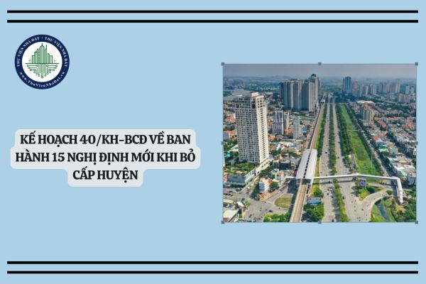 File pdf Kế hoạch 40/KH-BCĐ về ban hành 15 Nghị định mới khi bỏ cấp huyện