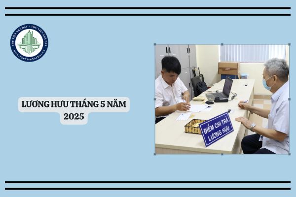 Lương hưu tháng 5 năm 2025 được trả sớm trước nghỉ lễ 30 4? Lịch chi trả lương hưu tháng 5 2025