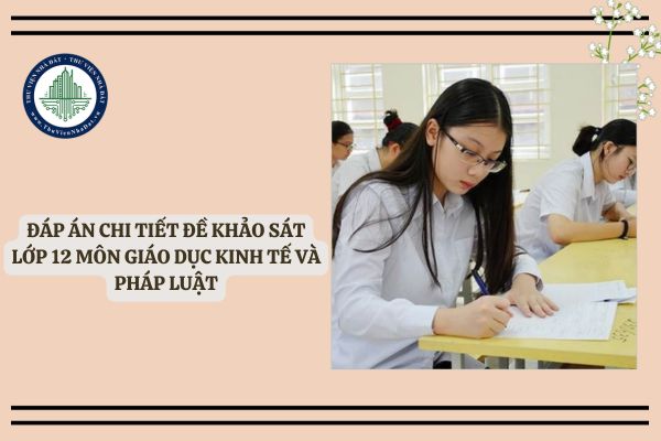 Đáp án chi tiết đề khảo sát lớp 12 môn Giáo dục kinh tế và pháp luật Hà Nội ngày 23/2/2025