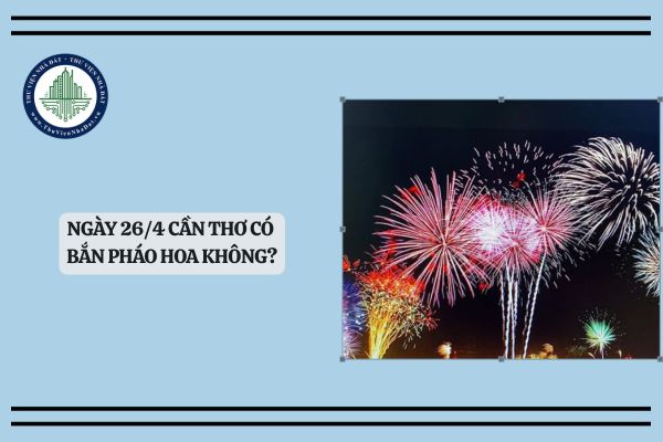 Ngày 26/4 Cần Thơ có bắn pháo hoa không? Lịch bắn pháo hoa 30 4 Cần Thơ kỷ niệm 50 năm Giải phóng miền Nam, thống nhất đất nước