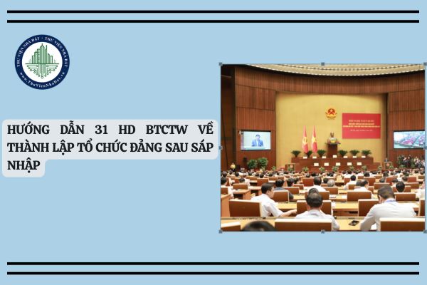 Tải Hướng dẫn 31 HD BTCTW về thành lập tổ chức Đảng sau sáp nhập
