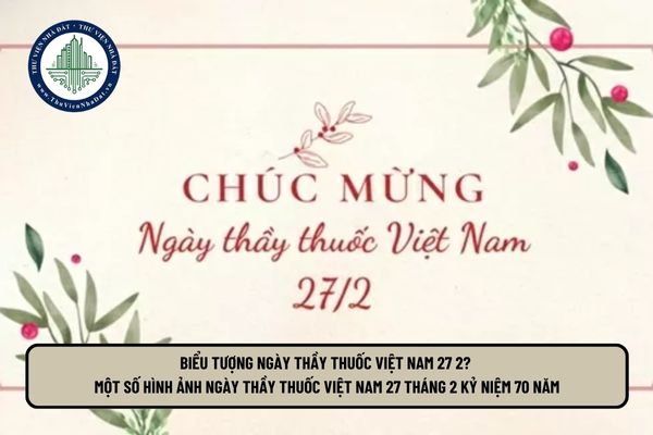 Biểu tượng Ngày Thầy thuốc Việt Nam 27 2? Một số hình ảnh Ngày Thầy thuốc Việt Nam 27 tháng 2 kỷ niệm 70 năm