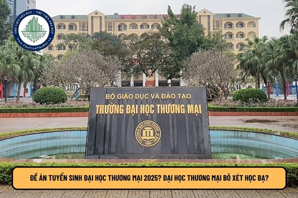 Đề án tuyển sinh Đại học Thương Mại 2025? Đại học Thương mại bỏ xét học bạ?