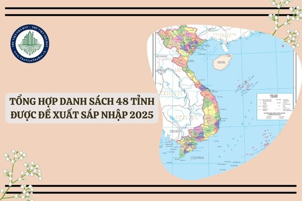 Tổng hợp danh sách 48 tỉnh được đề xuất sáp nhập 2025, 48 tỉnh sáp nhập là tỉnh nào?