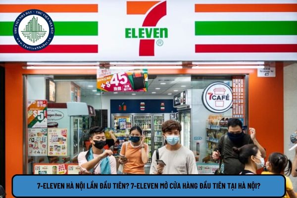 7-Eleven Hà Nội lần đầu tiên? 7-Eleven mở cửa hàng đầu tiên tại Hà Nội?