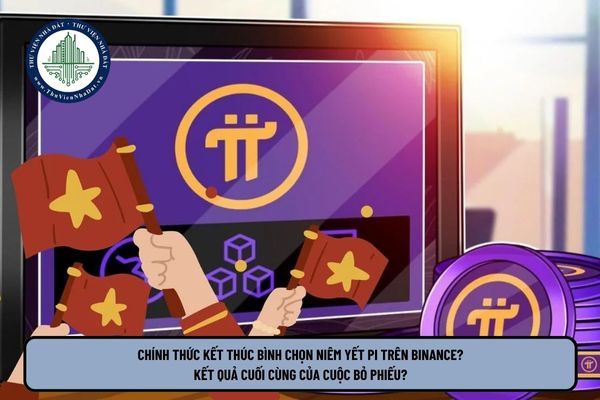 Chính thức kết thúc bình chọn niêm yết Pi trên Binance? Kết quả cuối cùng của cuộc bỏ phiếu?