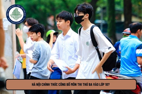 Hà Nội chính thức công bố môn thi thứ ba vào lớp 10? Môn thi thứ ba vào lớp 10 Hà Nội 2025?