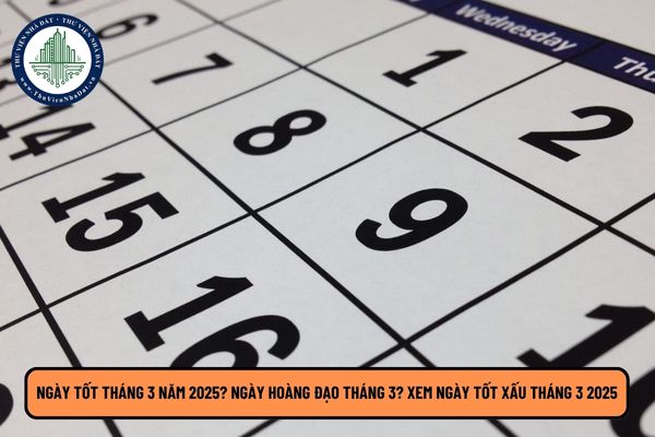 Ngày tốt tháng 3 năm 2025? Ngày hoàng đạo tháng 3? Xem ngày tốt xấu tháng 3 2025