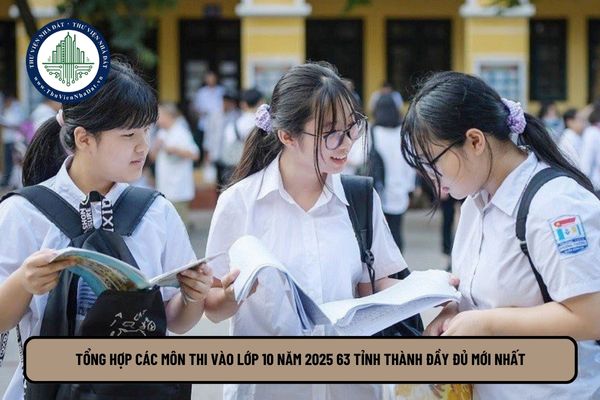 Tổng hợp các môn thi vào lớp 10 năm 2025 63 tỉnh thành đầy đủ mới nhất