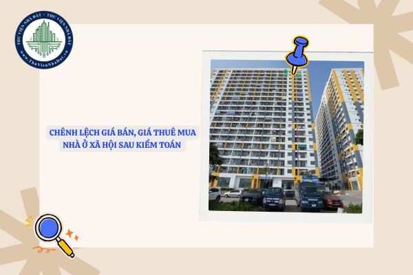 Chênh lệch giá bán, giá thuê mua nhà ở xã hội sau kiểm toán xử lý thế nào?