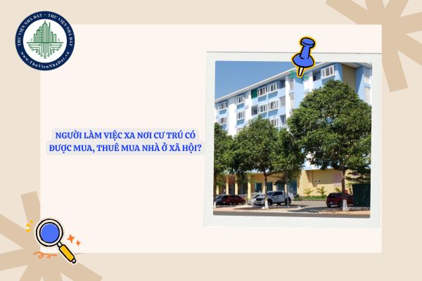 Người làm việc xa nơi cư trú có được mua, thuê mua nhà ở xã hội?