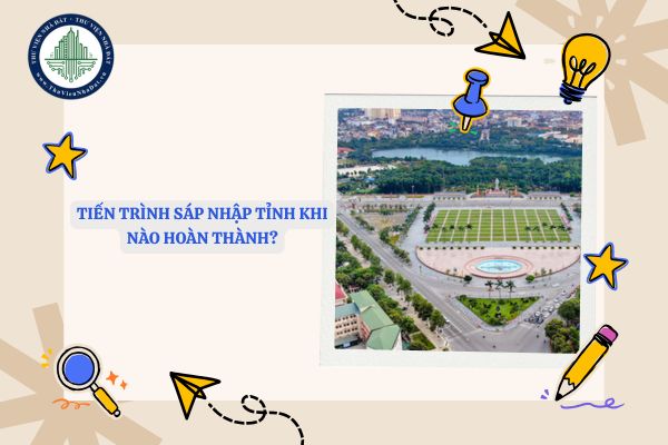 Tiến trình sáp nhập tỉnh khi nào hoàn thành? Danh sách 34 tỉnh thành mới?