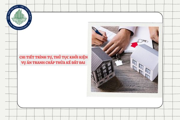 Chi tiết trình tự, thủ tục khởi kiện vụ án tranh chấp thừa kế đất đai 2025