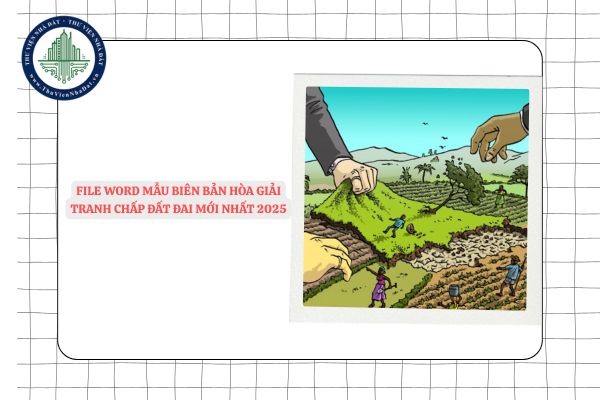 File word Mẫu biên bản hòa giải tranh chấp đất đai mới nhất 2025