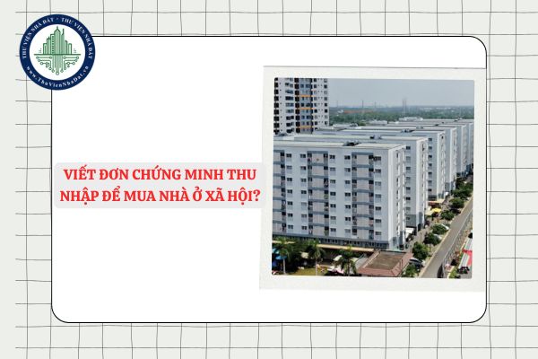Hướng dẫn chi tiết viết đơn chứng minh thu nhập để mua nhà ở xã hội?