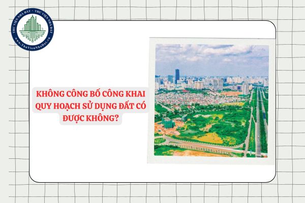 Không công bố công khai quy hoạch sử dụng đất có được không?