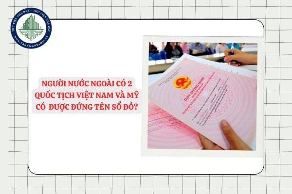 Người nước ngoài có 2 quốc tịch Việt Nam và Mỹ có đứng tên sổ đỏ được không? 