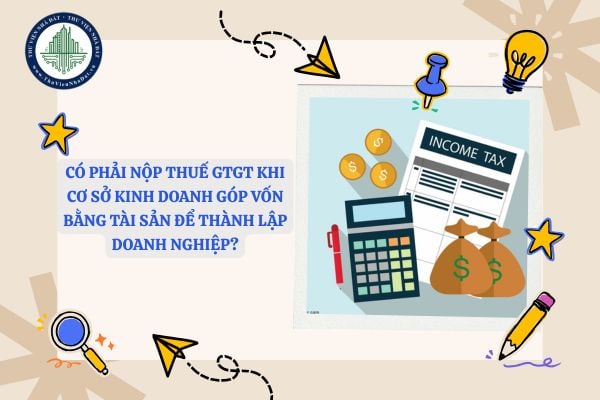 Có phải nộp thuế GTGT khi cơ sở kinh doanh góp vốn bằng tài sản để thành lập doanh nghiệp không?