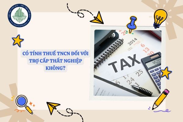 Có tính thuế TNCN đối với trợ cấp thất nghiệp không?