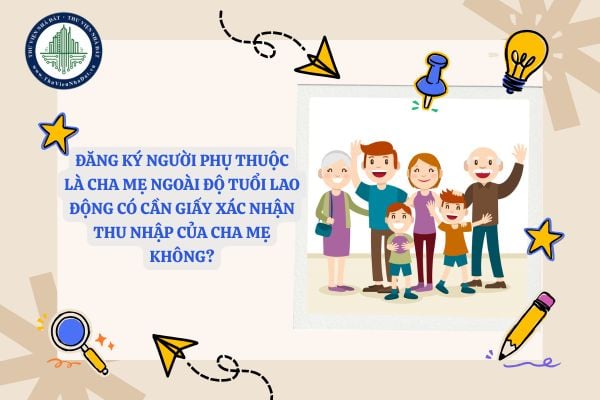 Đăng ký người phụ thuộc là cha mẹ ngoài độ tuổi lao động có cần giấy xác nhận thu nhập của cha mẹ không?