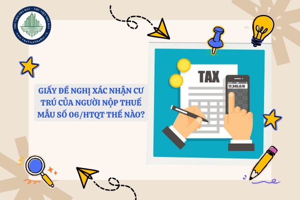 Giấy đề nghị xác nhận cư trú của người nộp thuế mẫu số 06/HTQT thế nào?