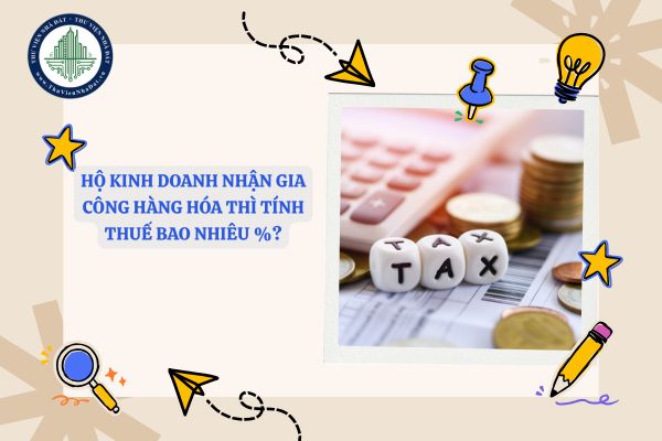 Hộ kinh doanh nhận gia công hàng hóa thì tính thuế bao nhiêu %?