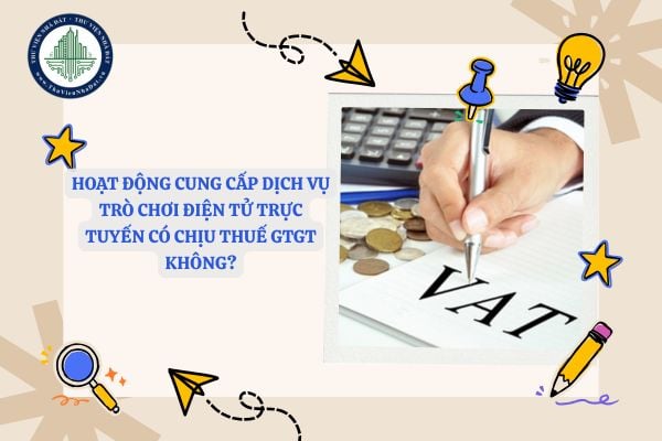 Hoạt động cung cấp dịch vụ trò chơi điện tử trực tuyến từ Việt Nam ra nước ngoài có chịu thuế giá trị gia tăng không?