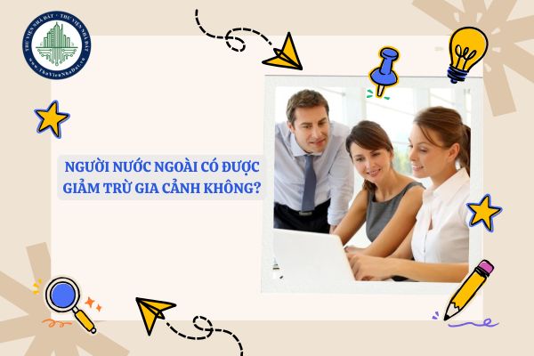 Người nước ngoài có được giảm trừ gia cảnh không?