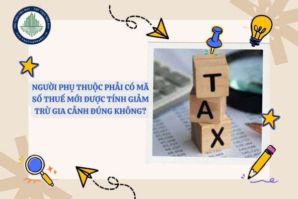 Người phụ thuộc phải có mã số thuế mới được tính giảm trừ gia cảnh đúng không?