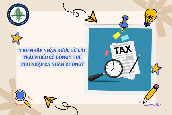 Thu nhập nhận được từ lãi trái phiếu có đóng thuế thu nhập cá nhân không?