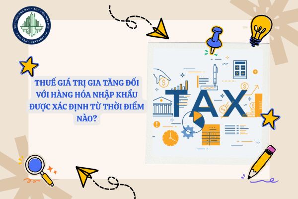 Thuế giá trị gia tăng đối với hàng hóa nhập khẩu được xác định từ thời điểm nào?