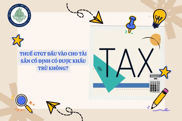 Thuế GTGT đầu vào cho tài sản cố định có được khấu trừ không?