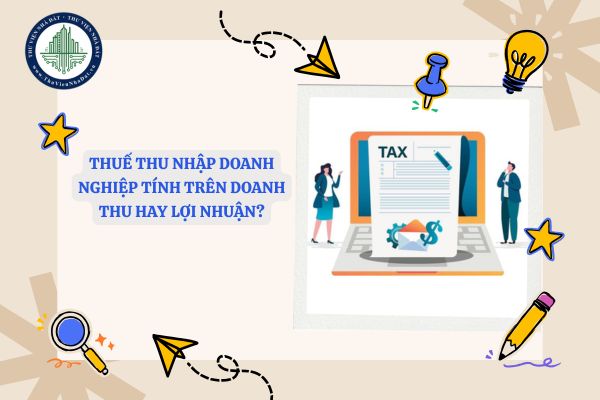 Thuế thu nhập doanh nghiệp tính trên doanh thu hay lợi nhuận?