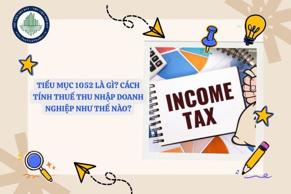 Tiểu mục 1052 là gì? Cách tính thuế thu nhập doanh nghiệp như thế nào?