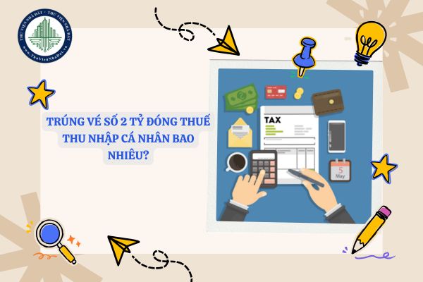 Trúng vé số 2 tỷ đóng thuế thu nhập cá nhân bao nhiêu? Thuế thu nhập cá nhân khi trúng số đối với cá nhân không cư trú được tính như thế nào? 