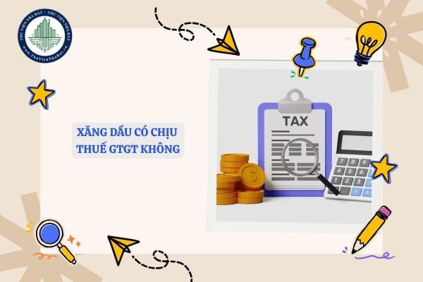 Xăng dầu có chịu thuế GTGT không? Nếu có thì xăng dầu chịu thuế GTGT bao nhiêu?