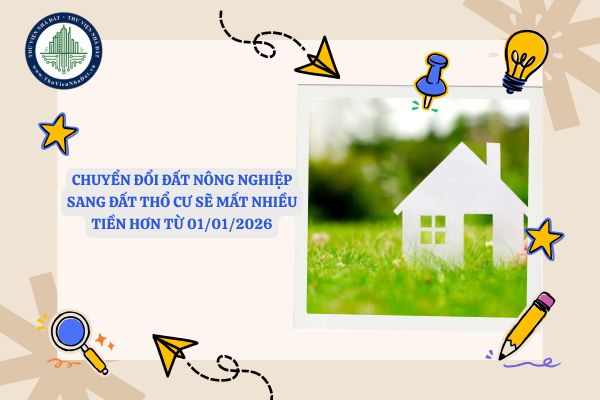 Chuyển đổi đất nông nghiệp sang đất thổ cư sẽ mất nhiều tiền hơn từ 01/01/2026