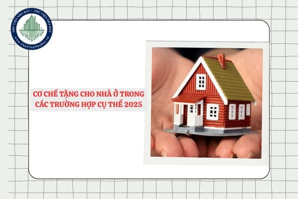 Cơ chế tặng cho nhà ở trong các trường hợp cụ thể 2025