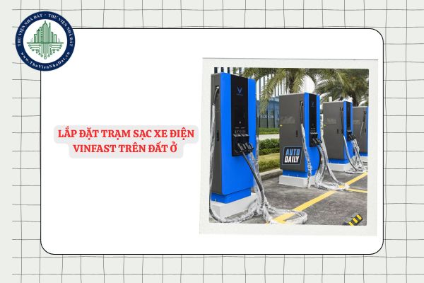 Lắp đặt trạm sạc xe điện Vinfast trên đất ở được không?