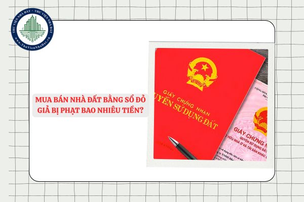 Mua bán nhà đất bằng sổ đỏ giả bị phạt bao nhiêu tiền?