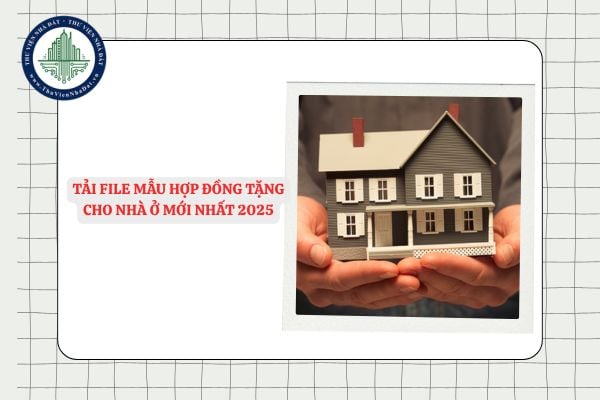 Tải file Mẫu hợp đồng tặng cho nhà ở mới nhất 2025