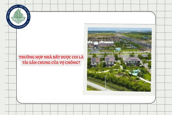 Những trường hợp nhà đất được coi là tài sản chung của vợ chồng?