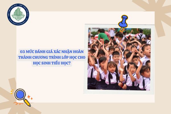 03 mức đánh giá xác nhận hoàn thành chương trình lớp học cho học sinh tiểu học?