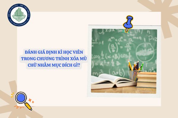 Đánh giá định kì học viên trong Chương trình xóa mù chữ nhằm mục đích gì?